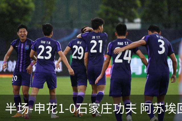 半场-申花1-0石家庄功夫 阿苏埃回归首球+失空门马纳法献助攻