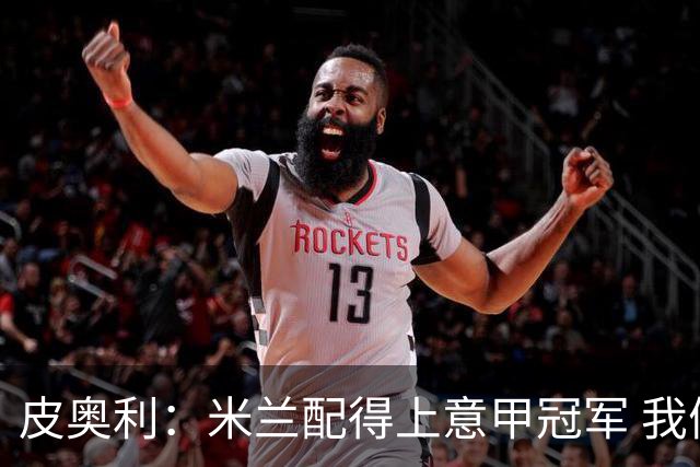 皮奥利：米兰配得上意甲冠军 我们比国米更稳定